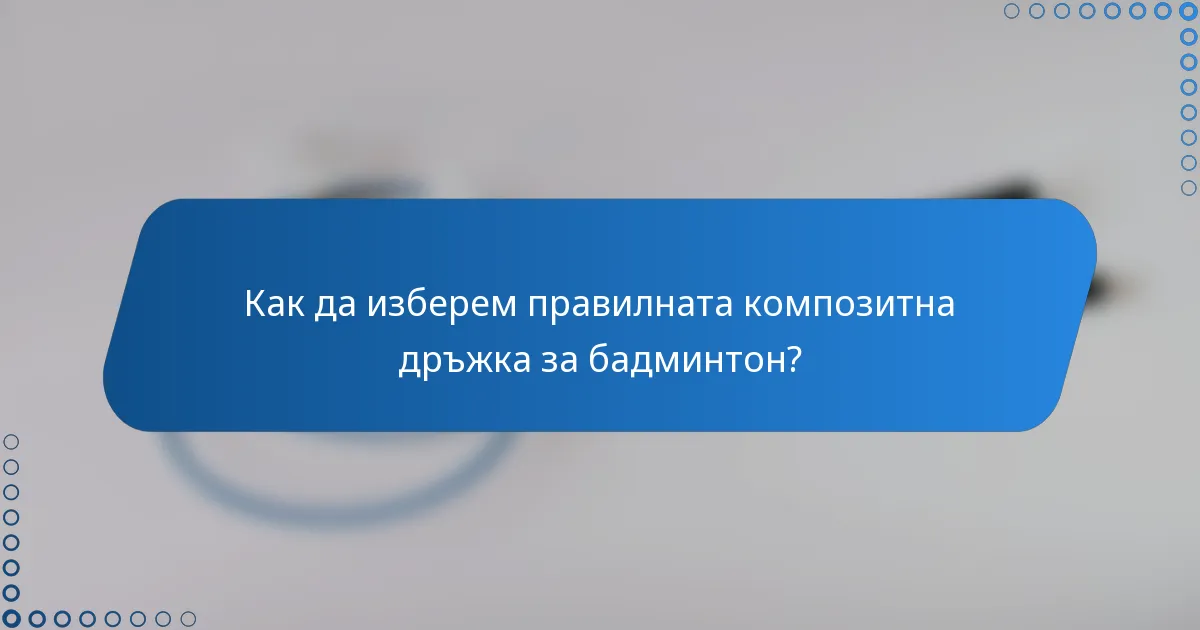 Как да изберем правилната композитна дръжка за бадминтон?