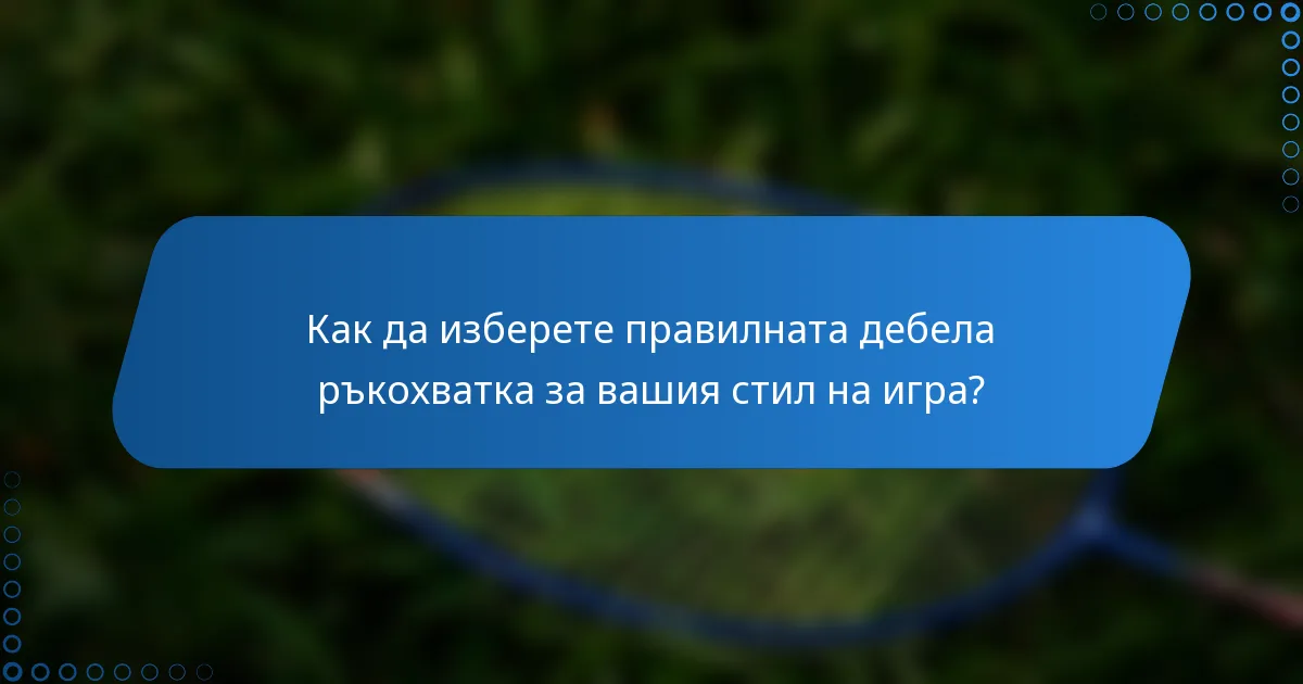 Как да изберете правилната дебела ръкохватка за вашия стил на игра?