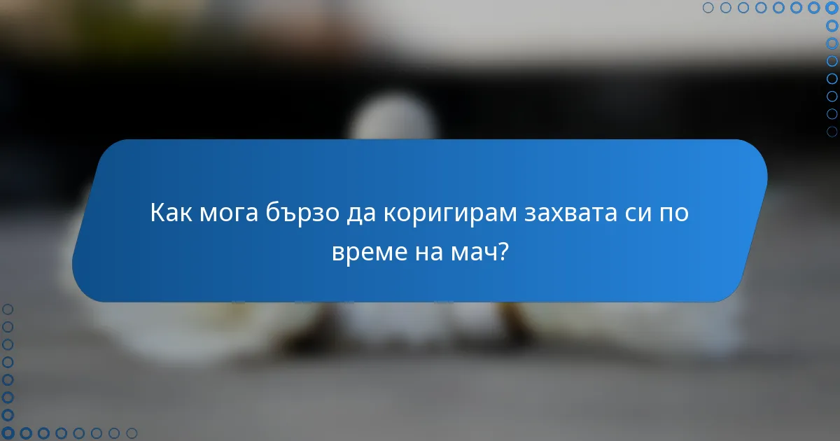 Как мога бързо да коригирам захвата си по време на мач?