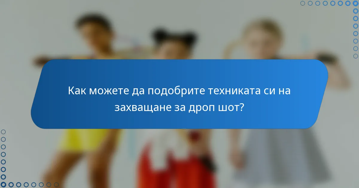 Как можете да подобрите техниката си на захващане за дроп шот?