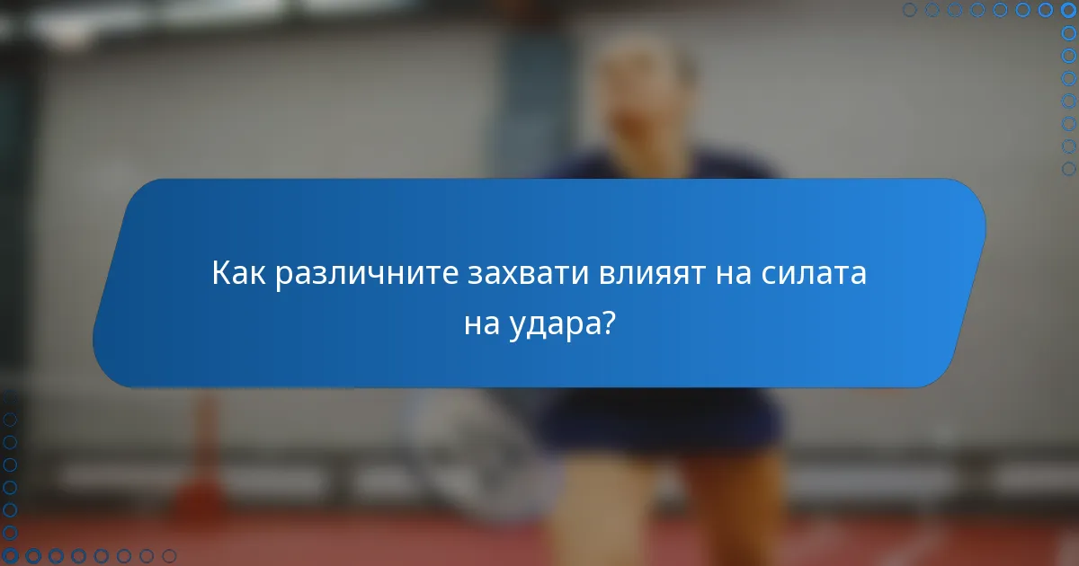 Как различните захвати влияят на силата на удара?