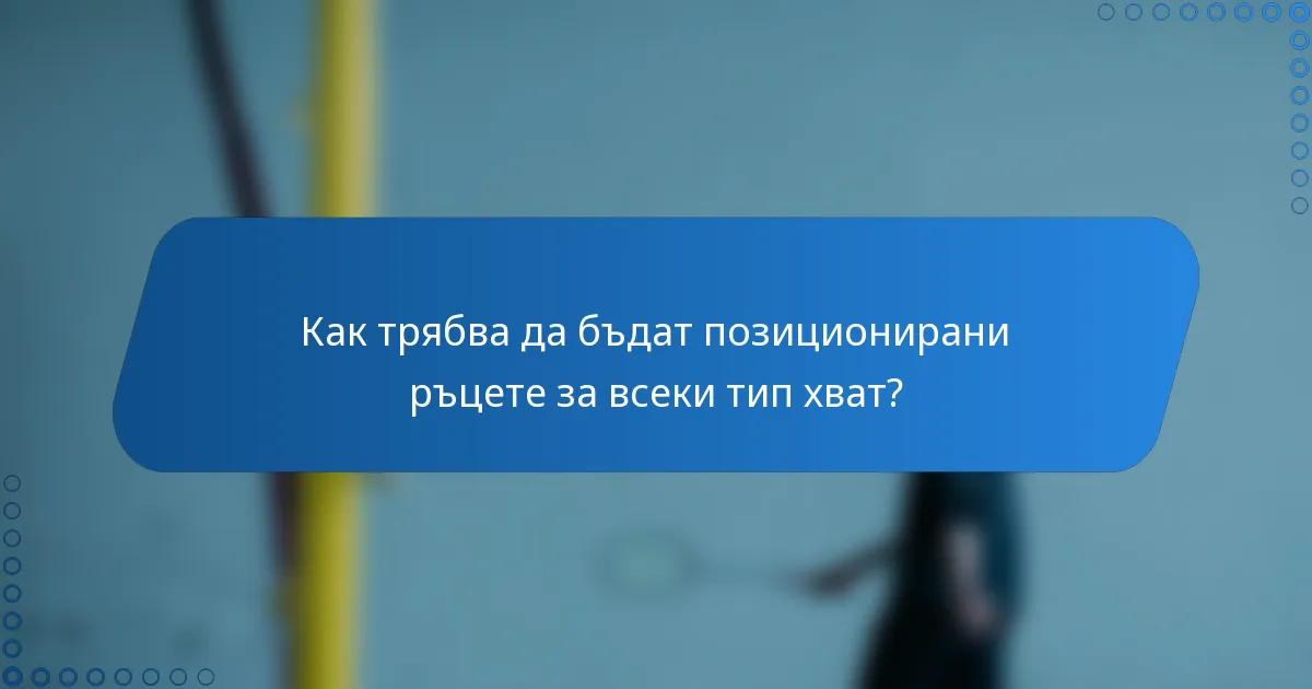 Как трябва да бъдат позиционирани ръцете за всеки тип хват?