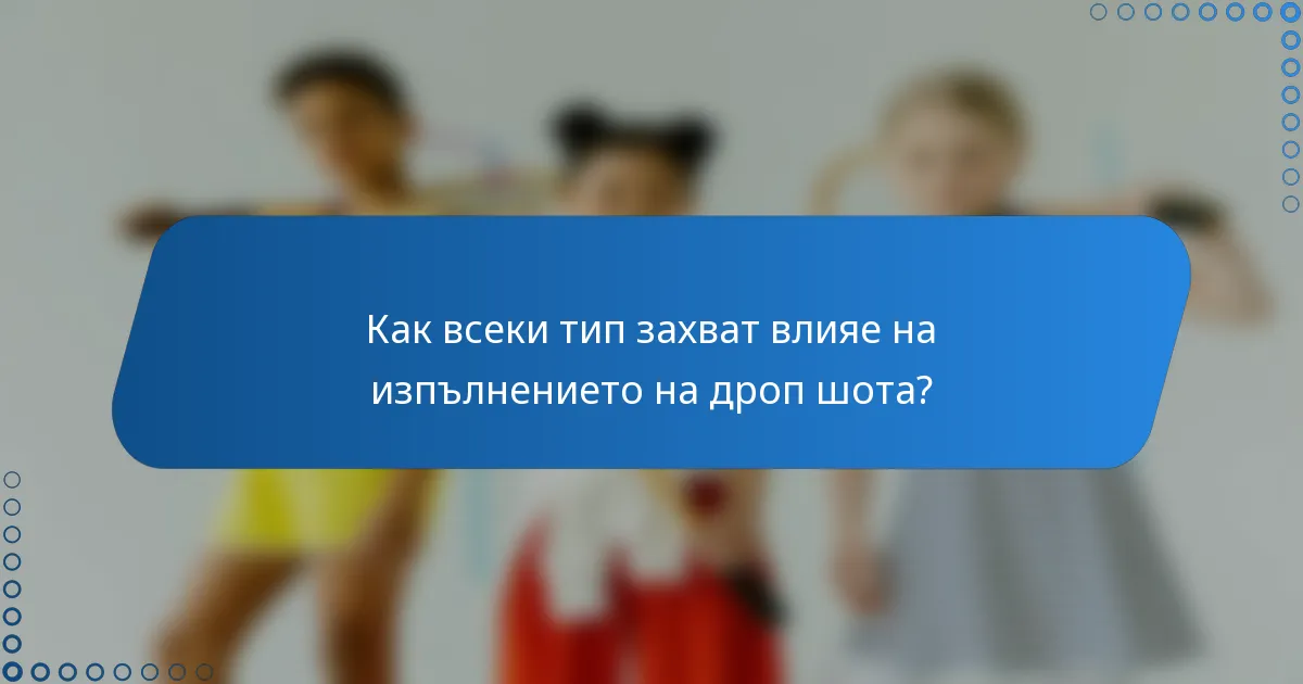 Как всеки тип захват влияе на изпълнението на дроп шота?