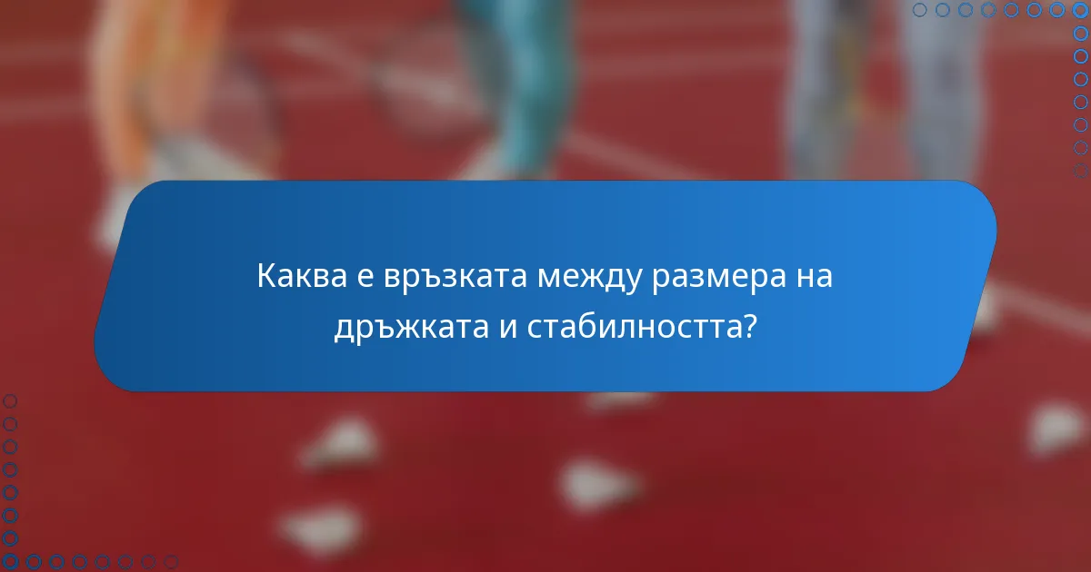 Каква е връзката между размера на дръжката и стабилността?