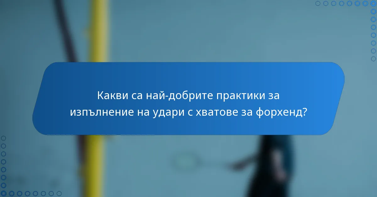 Какви са най-добрите практики за изпълнение на удари с хватове за форхенд?