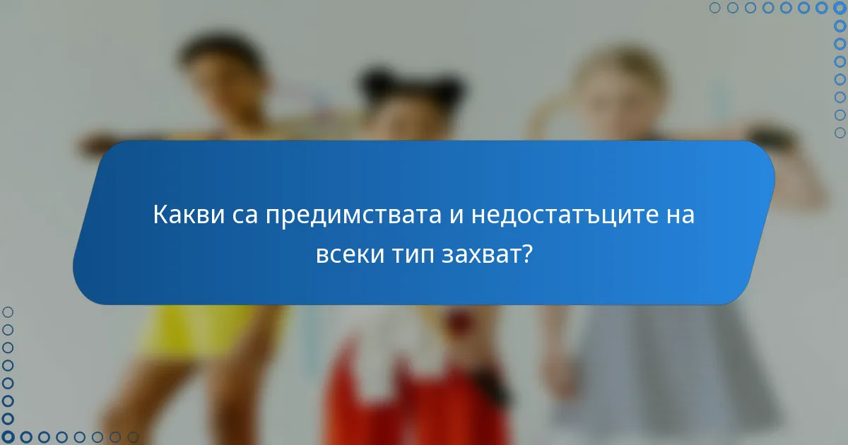 Какви са предимствата и недостатъците на всеки тип захват?