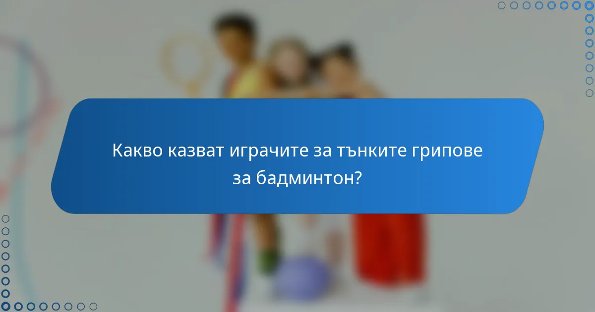 Какво казват играчите за тънките грипове за бадминтон?