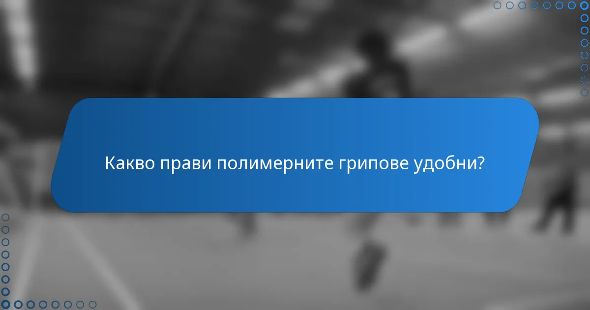 Какво прави полимерните грипове удобни?