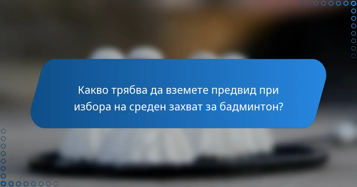 Какво трябва да вземете предвид при избора на среден захват за бадминтон?