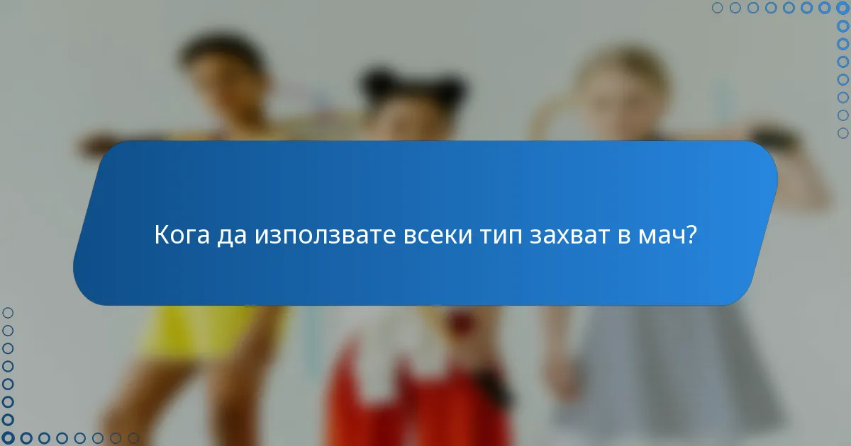 Кога да използвате всеки тип захват в мач?