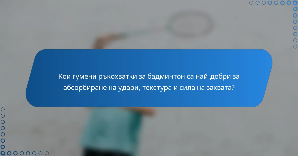 Кои гумени ръкохватки за бадминтон са най-добри за абсорбиране на удари, текстура и сила на захвата?