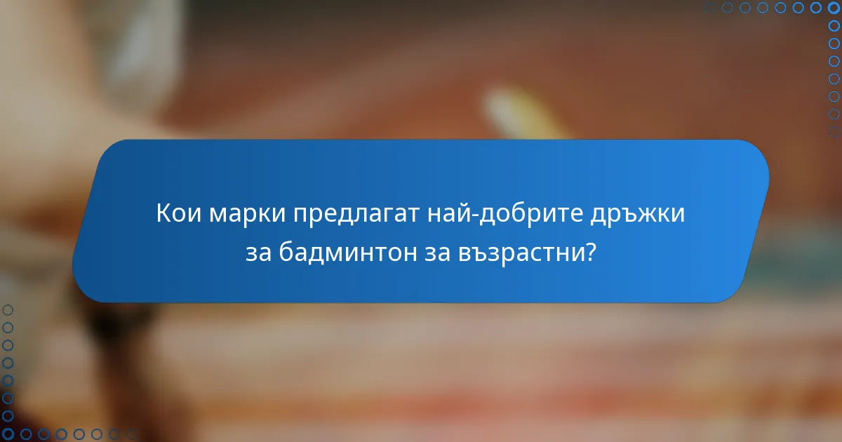Кои марки предлагат най-добрите дръжки за бадминтон за възрастни?