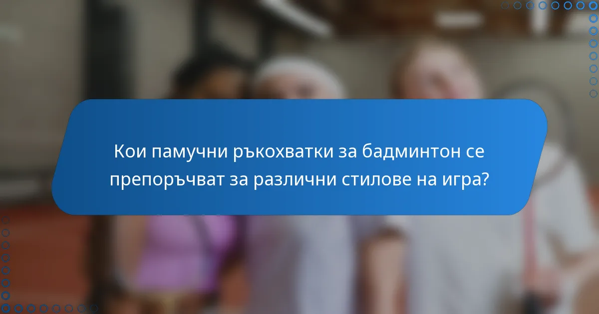 Кои памучни ръкохватки за бадминтон се препоръчват за различни стилове на игра?