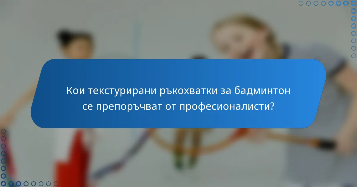 Кои текстурирани ръкохватки за бадминтон се препоръчват от професионалисти?