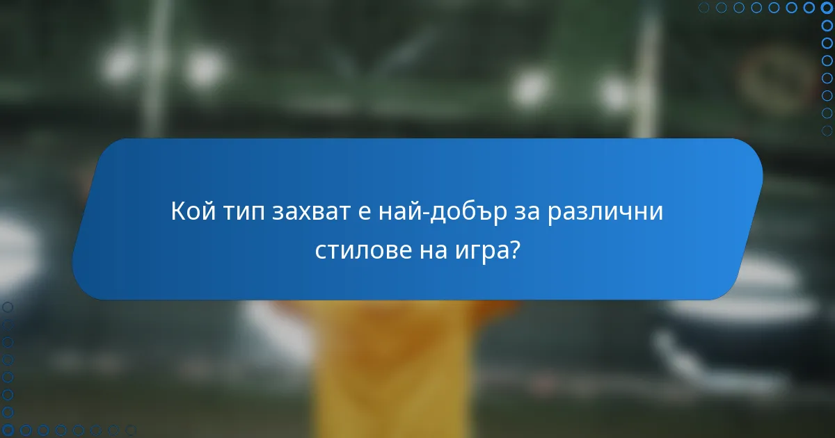 Кой тип захват е най-добър за различни стилове на игра?