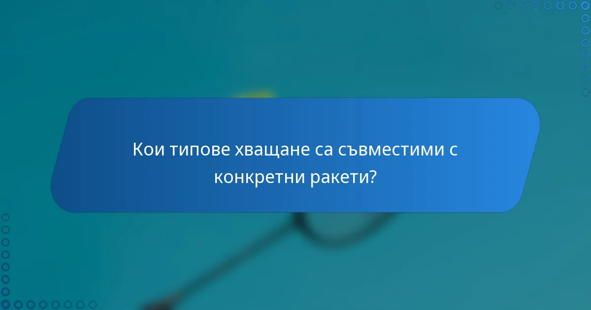 Кои типове хващане са съвместими с конкретни ракети?