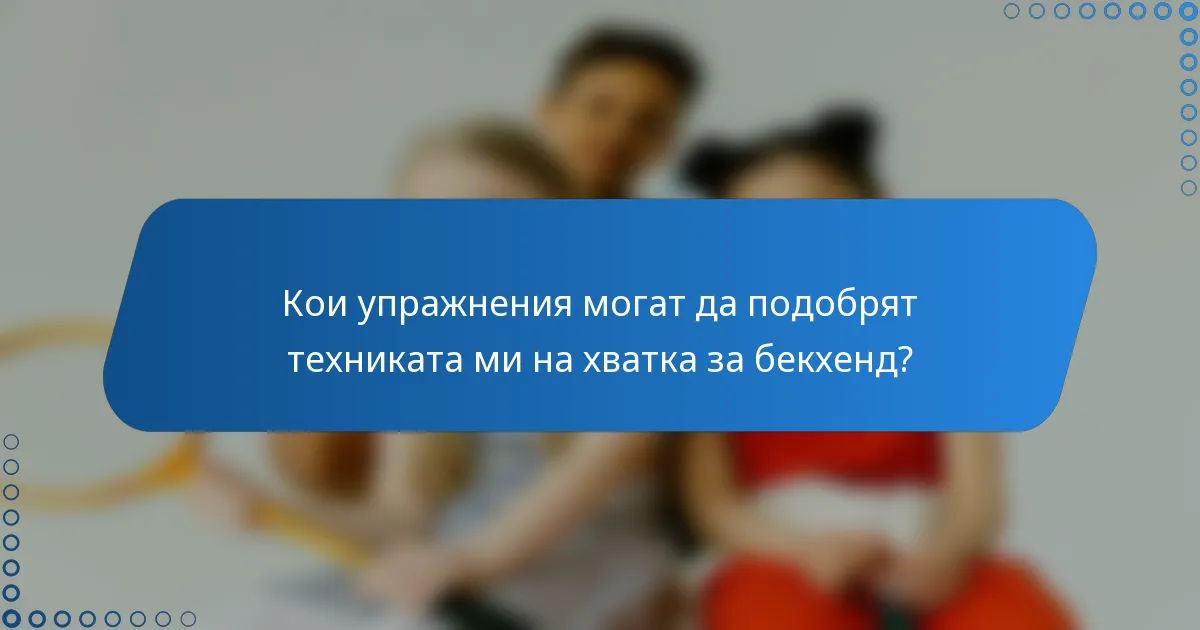 Кои упражнения могат да подобрят техниката ми на хватка за бекхенд?